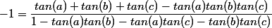 -1=\dfrac{tan(a)+tan(b)+tan(c)-tan(a)tan(b)tan(c)}{1-tan(a)tan(b)-tan(a)tan(c)-tan(b)tan(c)}